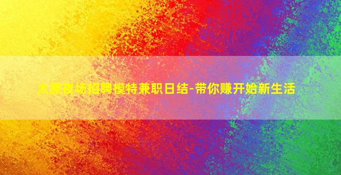 太原夜场招聘模特兼职日结-带你赚开始新生活
